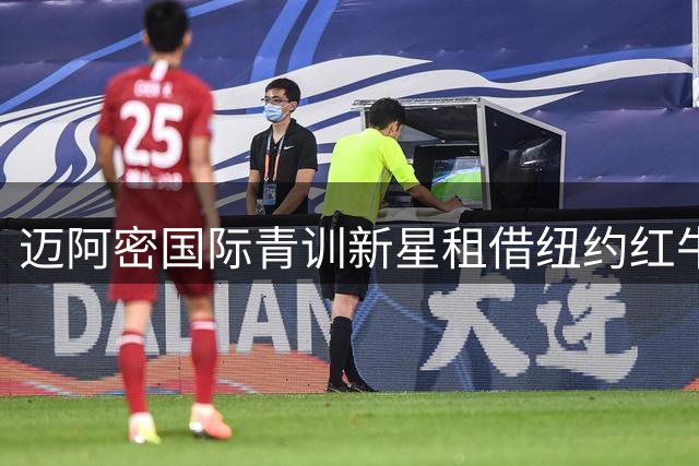 迈阿密国际青训新星租借纽约红牛 附带买断条款